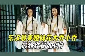 东汉最美姐妹花大乔小乔，在分别嫁给孙策和周瑜后，最终结局如何视频封面