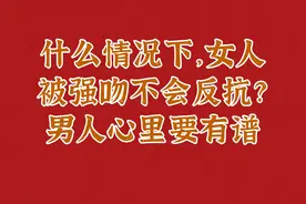 什么情况下，女人被强吻不会反抗？男人心里要有谱视频封面