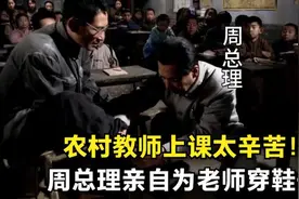农村教师上课太辛苦！周总理亲自为老师穿鞋子视频封面