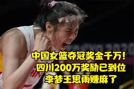 中国女篮夺冠千万奖金：四川200万奖励已到位，李梦王思雨赚麻了视频封面