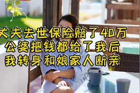 丈夫去世保险赔了40万，公婆把钱都给我后，我选择和娘家人断了亲视频封面
