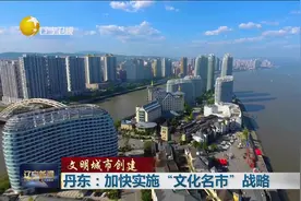 （文明城市创建）丹东：加快实施“文化名市”战略视频封面