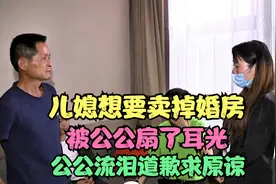 儿媳想要卖掉婚房，被公公扇了耳光，公公流泪道歉求原谅视频封面