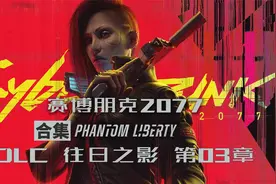 重磅更新《赛博朋克2077》DLC往日之影 第03章视频封面