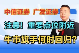 中信证券—广发证券，注意，重要点位附近，牛市旗手何时回归？视频封面