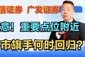 中信证券—广发证券，注意，重要点位附近，牛市旗手何时回归？视频封面