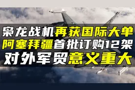 枭龙战机再获国际大单，阿塞拜疆首批订购12架，对外军贸意义重大视频封面