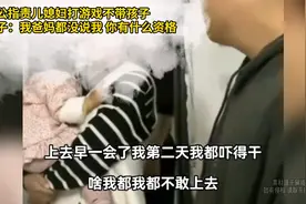 公公指责儿媳妇打游戏不带孩子，女子：我爸妈都没说我视频封面