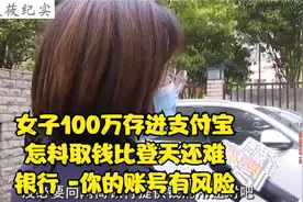 女子100万存进支付宝,怎料取钱比登天还难,银行 -你的账号有风险视频封面