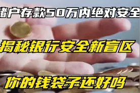 储户存款50万内绝对安全，揭秘银行安全新盲区，你的钱袋子还好吗视频封面