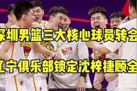深圳男篮三大核心球员转会，辽宁俱乐部锁定沈梓捷顾全视频封面