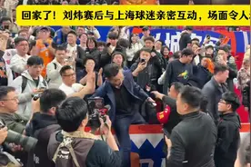 回家了！刘炜赛后与上海球迷亲密互动，场面令人动容视频封面