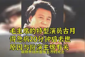 毛主席的特型演员古月 得急病20分钟后去世 原因与扮演主席有关视频封面