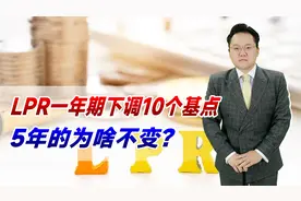 LPR一年期下调10个基点，5年的为啥不变，只因存量房贷利率太高？视频封面