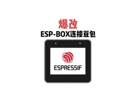 爆改乐鑫ESP32-S3-BOX连接豆包大模型