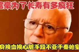 富豪为了长寿有多疯狂？全身换血，换心脏，手段丝毫不亚于秦始皇视频封面