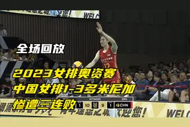 全场回放：巴黎奥运会女排资格赛 中国1-3多米尼加 无缘直通巴黎