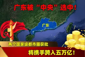 广东被“中央”选中！两个国家级都市圈获批，将携手跨入五万亿！视频封面