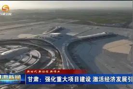 甘肃：强化重大项目建设 激活经济发展引擎视频封面