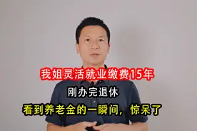 我姐灵活就业缴费15年，刚办完退休，看到养老金的一瞬间，惊呆了视频封面