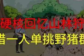 硬核回忆山林狩猎一人单挑野猪群视频封面