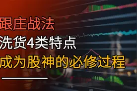 跟庄战法，主力常用的4类洗货方式，真正执掌A股牛熊的金钥匙视频封面