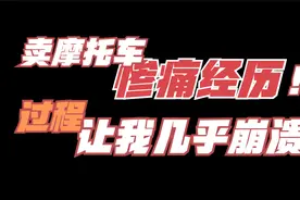 卖了一辆摩托车让我几乎崩溃！当时的无助无法想象视频封面