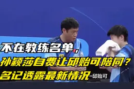 不在教练名单，孙颖莎自费让邱贻可陪同？名记透露最新情况