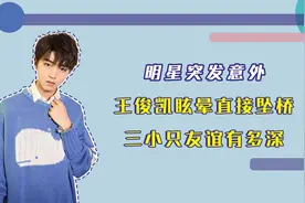 明星突发意外，王俊凯眩晕直接坠桥，三小只友谊有多深视频封面