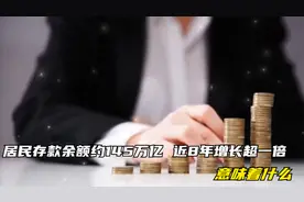 居民存款余额约145万亿，近8年增长超一倍，意味着什么视频封面
