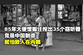 85年大使馆搬迁挖出35个窃听器，竟是中国制造，就怕敌人在内部！视频封面
