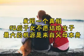 发现一个真相：90后子女不愿结婚生子，最大的根源是来自父母本身视频封面
