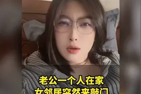 老公独自在家，女邻居突然敲门，让他帮忙。