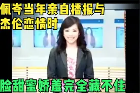 侯佩岑当年亲自播报与周杰伦恋情时 一脸甜蜜娇羞完全藏不住视频封面