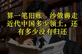 算一笔旧账：沙俄薅走近代中国多少领土，还有多少没有归还视频封面