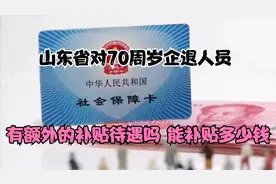 山东省对70周岁企退人员，有额外的补贴待遇吗？能补贴多少钱？视频封面