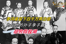 李鸿章留下四千万两白银，为什么他的孙子李子嘉，却穷得投湖视频封面