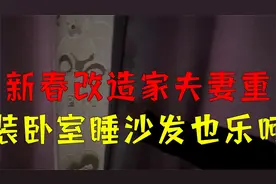 新春改造家：夫妻重装卧室，睡沙发也乐呵视频封面