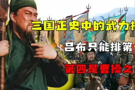 三国正史巅峰武力前十，吕布只能排第七，第二堪比演义中的赵云视频封面