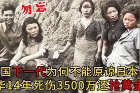为何告诉下一代不能原谅日本？侵华14年死伤3500万！抢黄金抢木材视频封面
