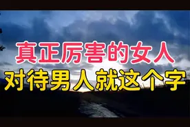 真正厉害的女人，对待男人的态度，就这几个字，这才是真聪明视频封面