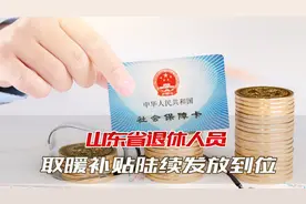山东省退休人员有福了，取暖补贴陆续发放到位，能领多少钱？视频封面