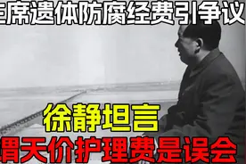 毛主席遗体防腐经费引争议，徐静坦言：所谓天价护理费是误会视频封面
