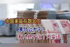 中国家庭存款30万，算什么水平？有人终于说了大实话！