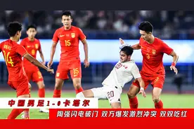 亚运会中国男足1-0卡塔尔：双方干架爆发冲突，两人被红牌罚下视频封面