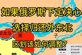 如果俄罗斯下定决心，选择归还外东北。区划该如何调整？视频封面