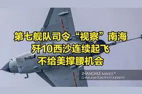 第七舰队司令“视察”南海，歼10西沙连续起飞，不给美撑腰机会视频封面