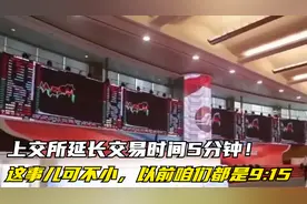 上交所延长交易时间5分钟！ 这事儿可不小，以前咱们都是9:15视频封面