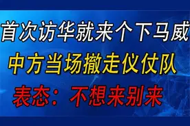 首次访华就来了个下马威？中方当场撤走仪仗队，表态：不想来别来视频封面