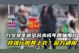 21岁女生被多名未成年鞭抽围殴，并强行脱其上衣？警方通报视频封面
